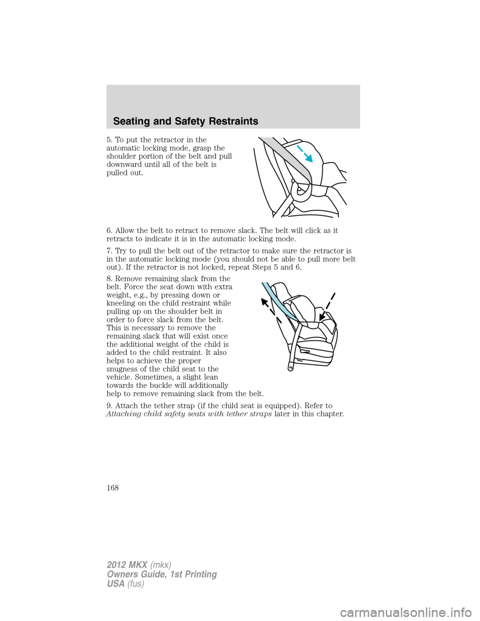 LINCOLN MKX 2012 Owners Manual 5. To put the retractor in the
automatic locking mode, grasp the
shoulder portion of the belt and pull
downward until all of the belt is
pulled out.
6. Allow the belt to retract to remove slack. The b LINCOLN MKX 2012 Owners Manual 5. To put the retractor in the
automatic locking mode, grasp the
shoulder portion of the belt and pull
downward until all of the belt is
pulled out.
6. Allow the belt to retract to remove slack. The b