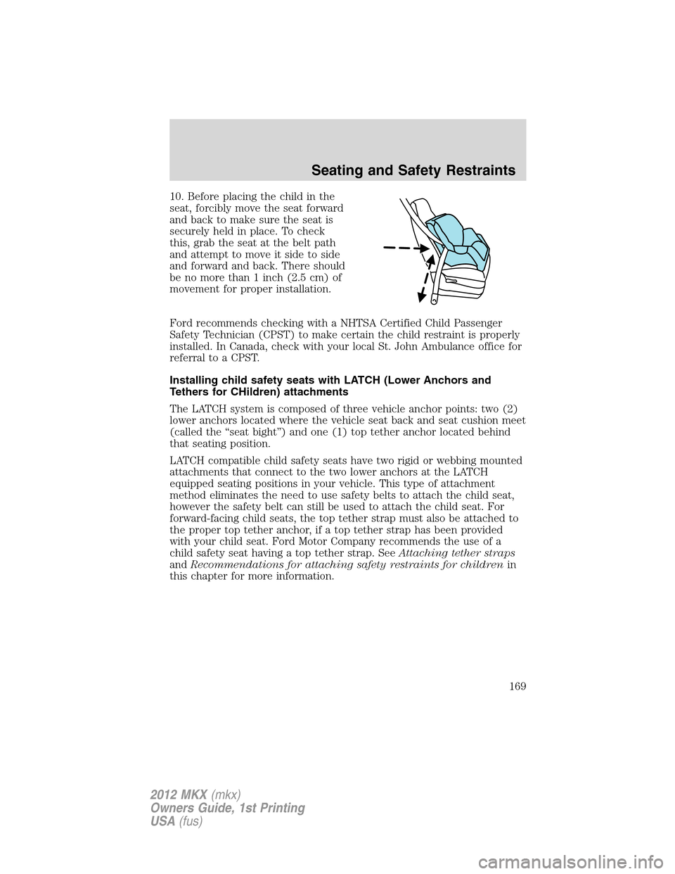 LINCOLN MKX 2012 Owners Manual 10. Before placing the child in the
seat, forcibly move the seat forward
and back to make sure the seat is
securely held in place. To check
this, grab the seat at the belt path
and attempt to move it LINCOLN MKX 2012 Owners Manual 10. Before placing the child in the
seat, forcibly move the seat forward
and back to make sure the seat is
securely held in place. To check
this, grab the seat at the belt path
and attempt to move it
