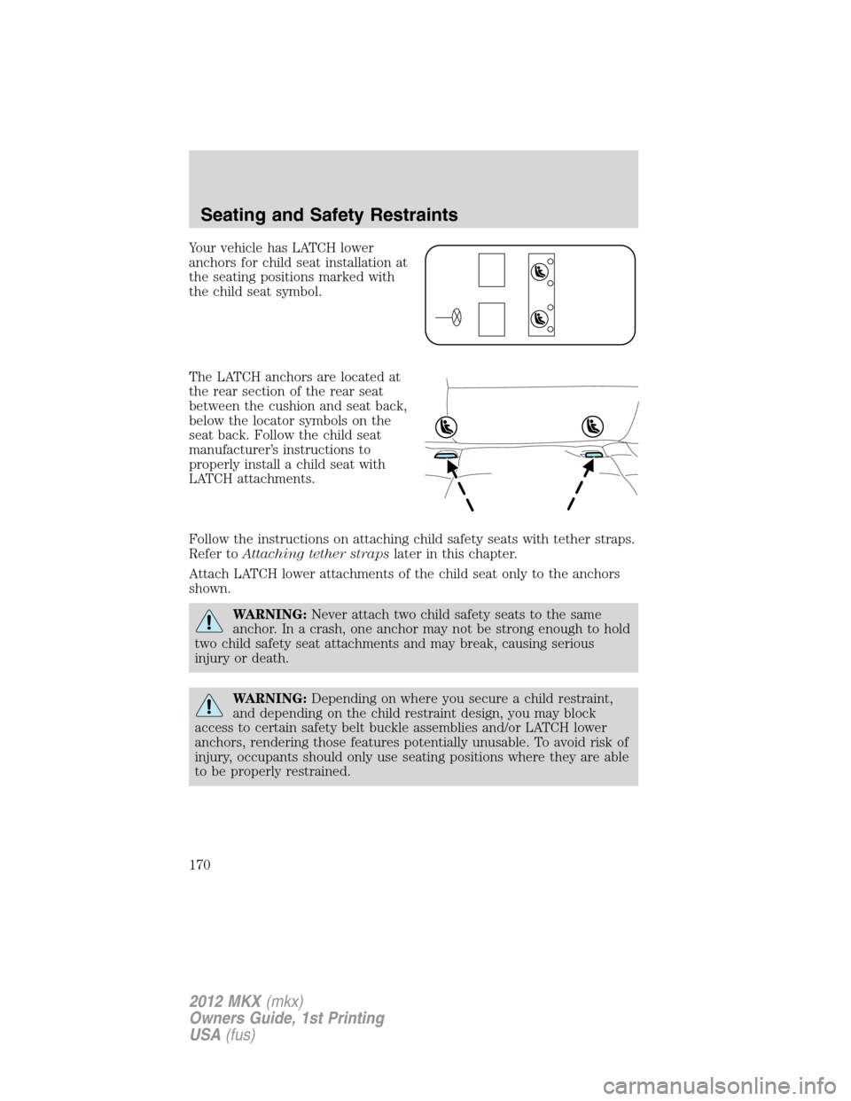 LINCOLN MKX 2012 Owners Manual Your vehicle has LATCH lower
anchors for child seat installation at
the seating positions marked with
the child seat symbol.
The LATCH anchors are located at
the rear section of the rear seat
between LINCOLN MKX 2012 Owners Manual Your vehicle has LATCH lower
anchors for child seat installation at
the seating positions marked with
the child seat symbol.
The LATCH anchors are located at
the rear section of the rear seat
between
