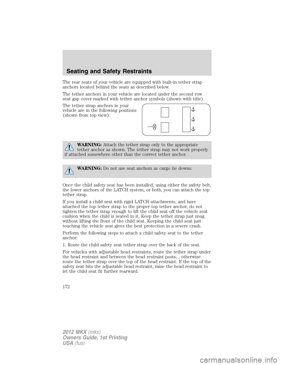 LINCOLN MKX 2012 Owners Manual The rear seats of your vehicle are equipped with built-in tether strap
anchors located behind the seats as described below.
The tether anchors in your vehicle are located under the second row
seat gap LINCOLN MKX 2012 Owners Manual The rear seats of your vehicle are equipped with built-in tether strap
anchors located behind the seats as described below.
The tether anchors in your vehicle are located under the second row
seat gap