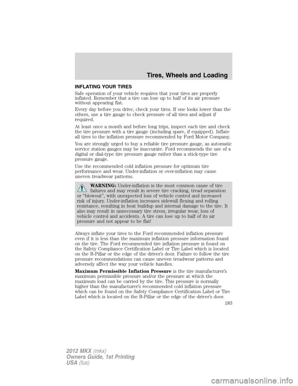 LINCOLN MKX 2012  Owners Manual INFLATING YOUR TIRES
Safe operation of your vehicle requires that your tires are properly
inflated. Remember that a tire can lose up to half of its air pressure
without appearing flat.
Every day befor