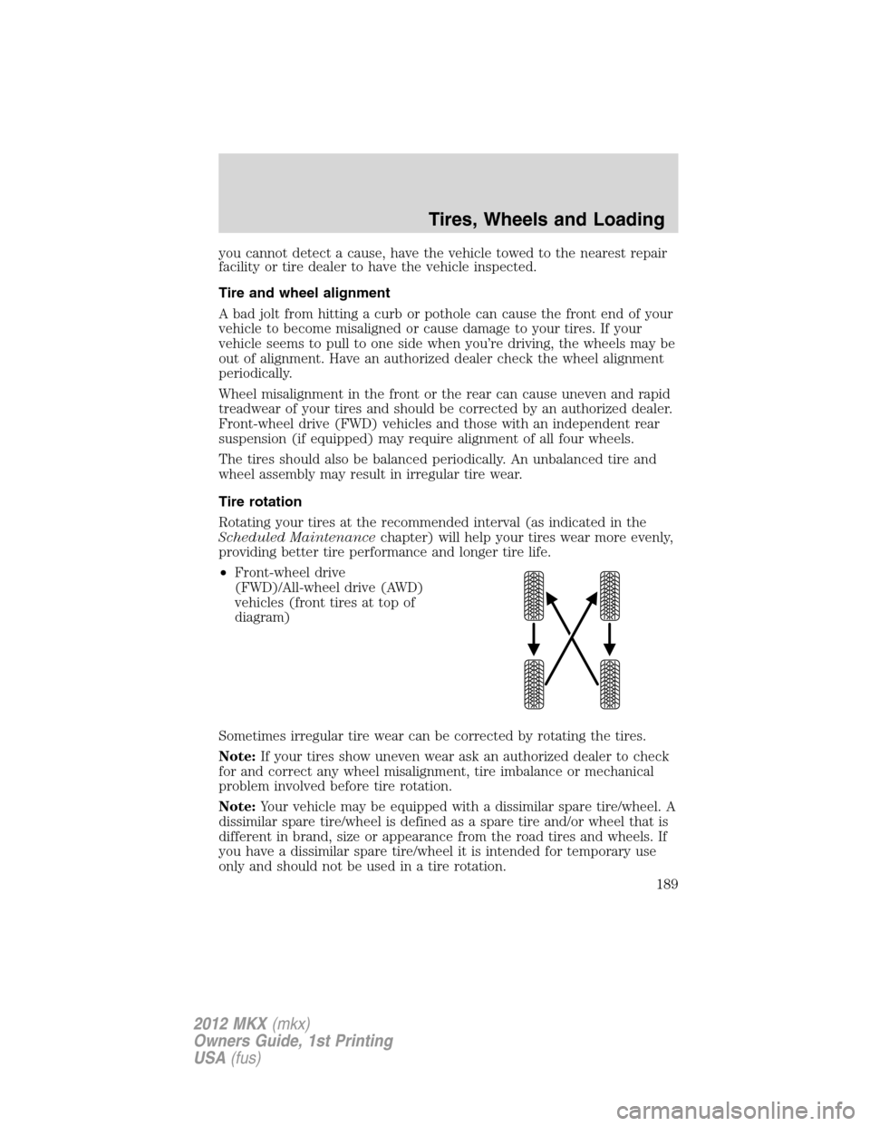 LINCOLN MKX 2012 Owners Manual you cannot detect a cause, have the vehicle towed to the nearest repair
facility or tire dealer to have the vehicle inspected.
Tire and wheel alignment
A bad jolt from hitting a curb or pothole can ca LINCOLN MKX 2012 Owners Manual you cannot detect a cause, have the vehicle towed to the nearest repair
facility or tire dealer to have the vehicle inspected.
Tire and wheel alignment
A bad jolt from hitting a curb or pothole can ca