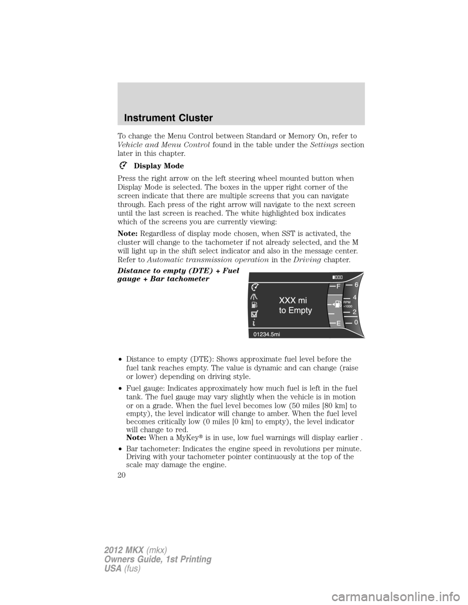 LINCOLN MKX 2012 User Guide To change the Menu Control between Standard or Memory On, refer to
Vehicle and Menu Controlfound in the table under theSettingssection
later in this chapter.
Display Mode
Press the right arrow on the 