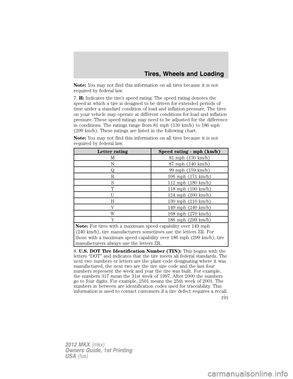 LINCOLN MKX 2012 Owners Manual Note:You may not find this information on all tires because it is not
required by federal law.
7.H:Indicates the tire’s speed rating. The speed rating denotes the
speed at which a tire is designed t LINCOLN MKX 2012 Owners Manual Note:You may not find this information on all tires because it is not
required by federal law.
7.H:Indicates the tire’s speed rating. The speed rating denotes the
speed at which a tire is designed t