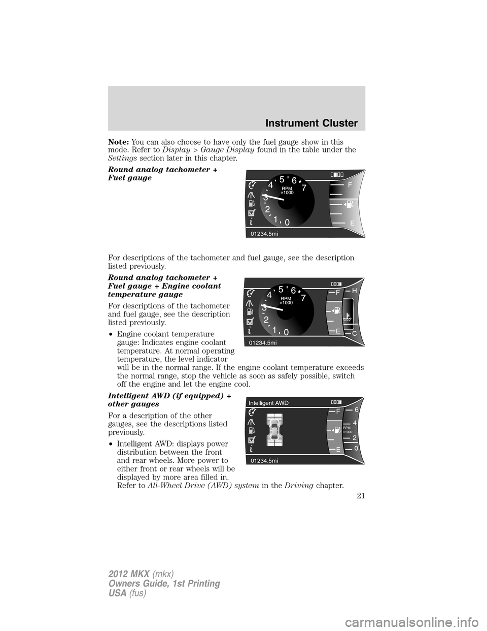 LINCOLN MKX 2012 Owners Manual Note:You can also choose to have only the fuel gauge show in this
mode. Refer toDisplay>Gauge Displayfound in the table under the
Settingssection later in this chapter.
Round analog tachometer +
Fuel LINCOLN MKX 2012 Owners Manual Note:You can also choose to have only the fuel gauge show in this
mode. Refer toDisplay>Gauge Displayfound in the table under the
Settingssection later in this chapter.
Round analog tachometer +
Fuel