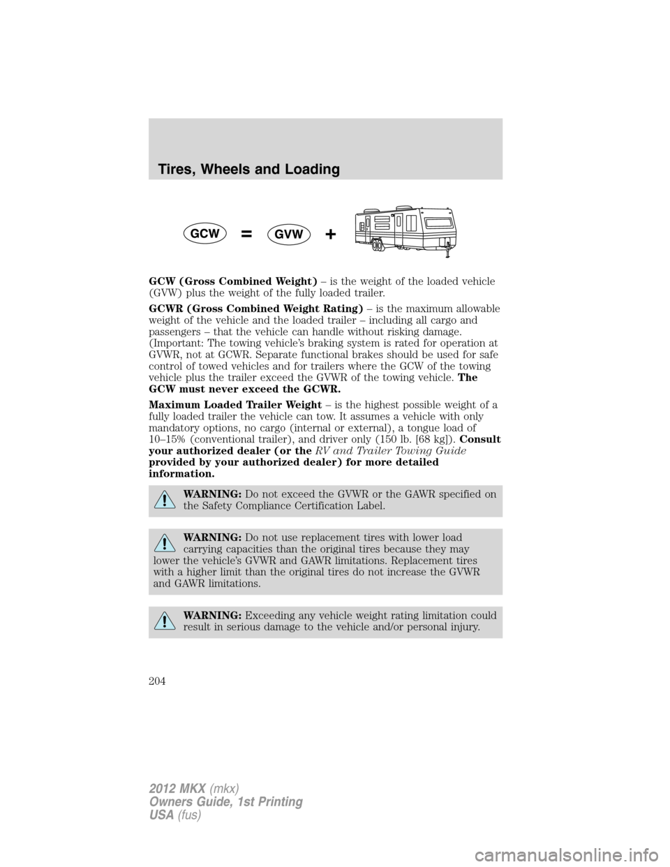 LINCOLN MKX 2012 Owners Manual GCW (Gross Combined Weight)– is the weight of the loaded vehicle
(GVW) plus the weight of the fully loaded trailer.
GCWR (Gross Combined Weight Rating)– is the maximum allowable
weight of the vehi LINCOLN MKX 2012 Owners Manual GCW (Gross Combined Weight)– is the weight of the loaded vehicle
(GVW) plus the weight of the fully loaded trailer.
GCWR (Gross Combined Weight Rating)– is the maximum allowable
weight of the vehi