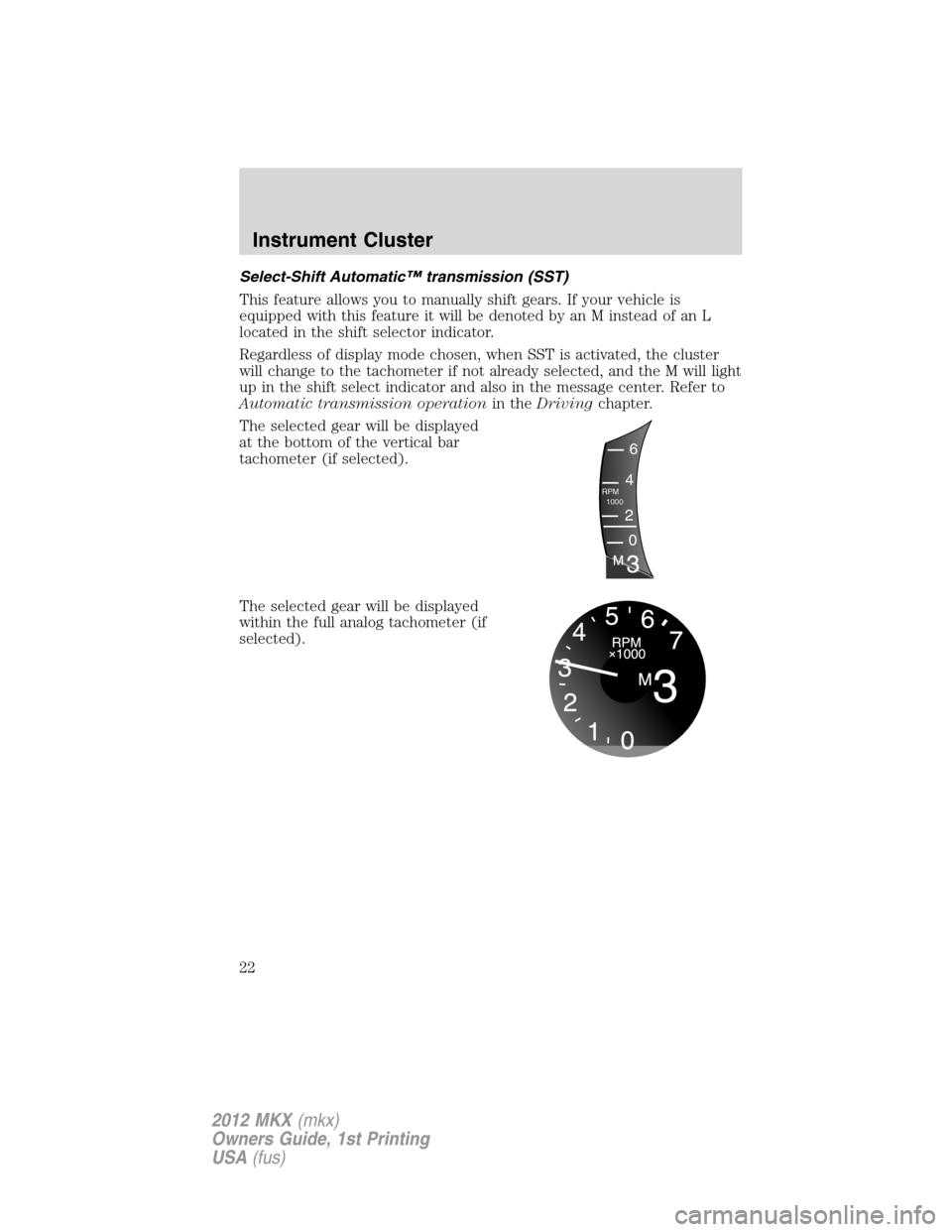 LINCOLN MKX 2012 Owners Manual Select-Shift Automatic™ transmission (SST)
This feature allows you to manually shift gears. If your vehicle is
equipped with this feature it will be denoted by an M instead of an L
located in the sh