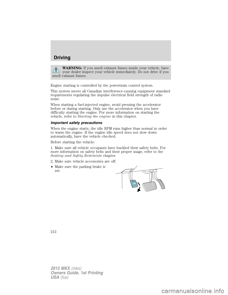 LINCOLN MKX 2012 Owners Guide WARNING:If you smell exhaust fumes inside your vehicle, have
your dealer inspect your vehicle immediately. Do not drive if you
smell exhaust fumes.
Engine starting is controlled by the powertrain cont