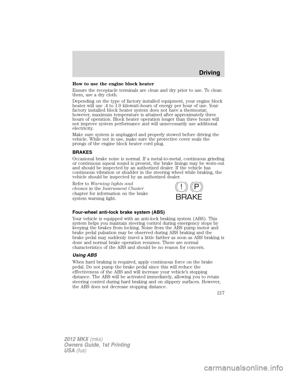 LINCOLN MKX 2012 Service Manual How to use the engine block heater
Ensure the receptacle terminals are clean and dry prior to use. To clean
them, use a dry cloth.
Depending on the type of factory installed equipment, your engine blo