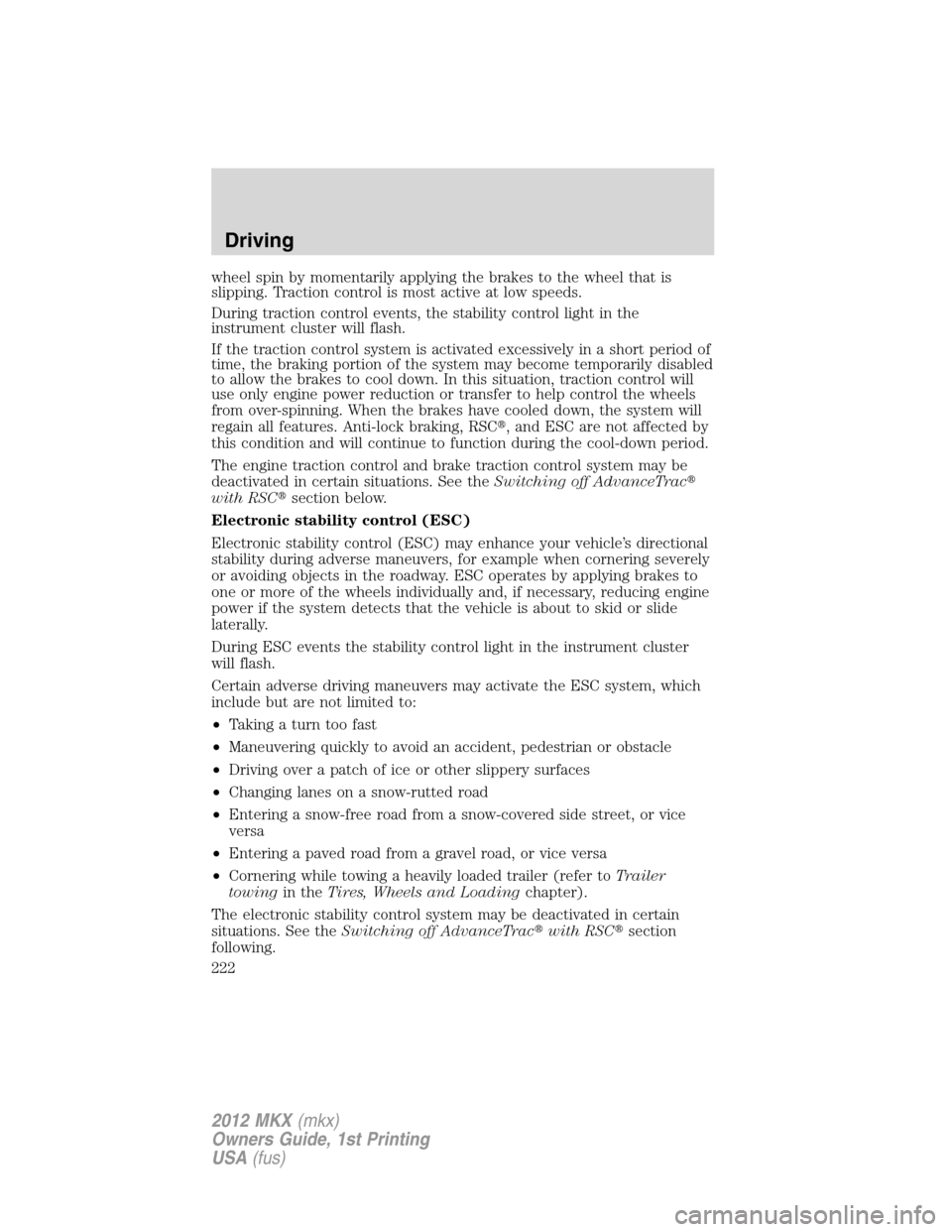 LINCOLN MKX 2012 Service Manual wheel spin by momentarily applying the brakes to the wheel that is
slipping. Traction control is most active at low speeds.
During traction control events, the stability control light in the
instrumen