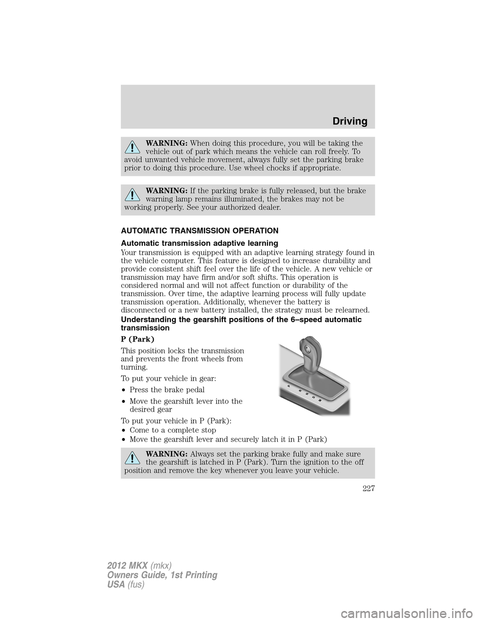 LINCOLN MKX 2012 Service Manual WARNING:When doing this procedure, you will be taking the
vehicle out of park which means the vehicle can roll freely. To
avoid unwanted vehicle movement, always fully set the parking brake
prior to d
