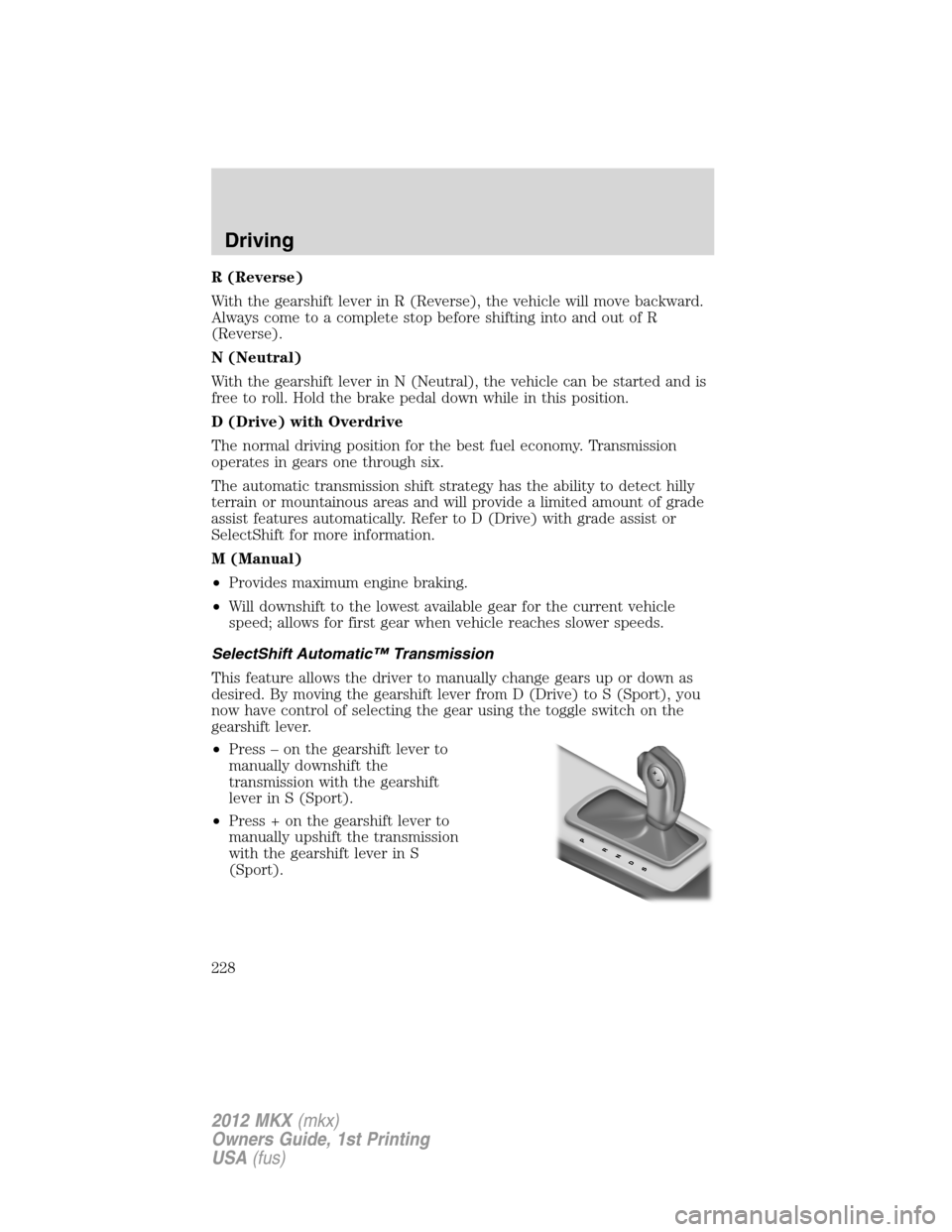 LINCOLN MKX 2012 Owners Manual R (Reverse)
With the gearshift lever in R (Reverse), the vehicle will move backward.
Always come to a complete stop before shifting into and out of R
(Reverse).
N (Neutral)
With the gearshift lever in LINCOLN MKX 2012 Owners Manual R (Reverse)
With the gearshift lever in R (Reverse), the vehicle will move backward.
Always come to a complete stop before shifting into and out of R
(Reverse).
N (Neutral)
With the gearshift lever in