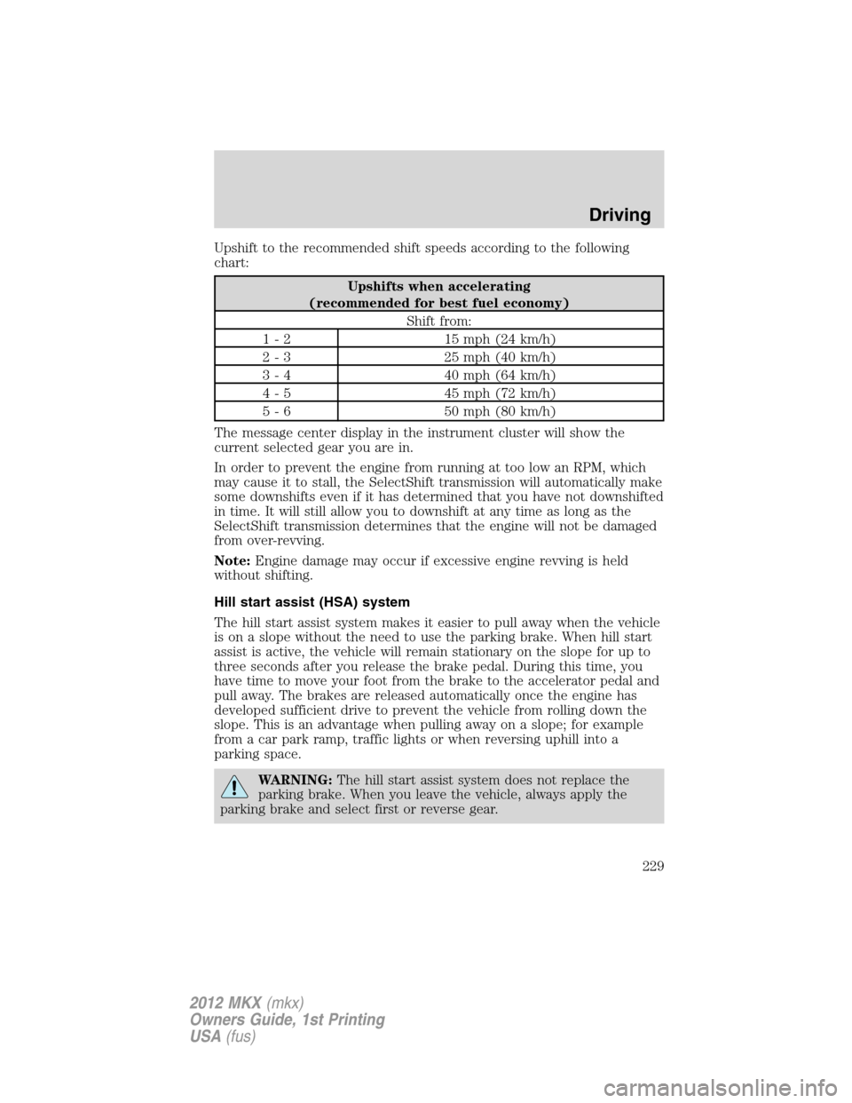 LINCOLN MKX 2012  Owners Manual Upshift to the recommended shift speeds according to the following
chart:
Upshifts when accelerating
(recommended for best fuel economy)
Shift from:
1 - 2 15 mph (24 km/h)
2 - 3 25 mph (40 km/h)
3 - 4