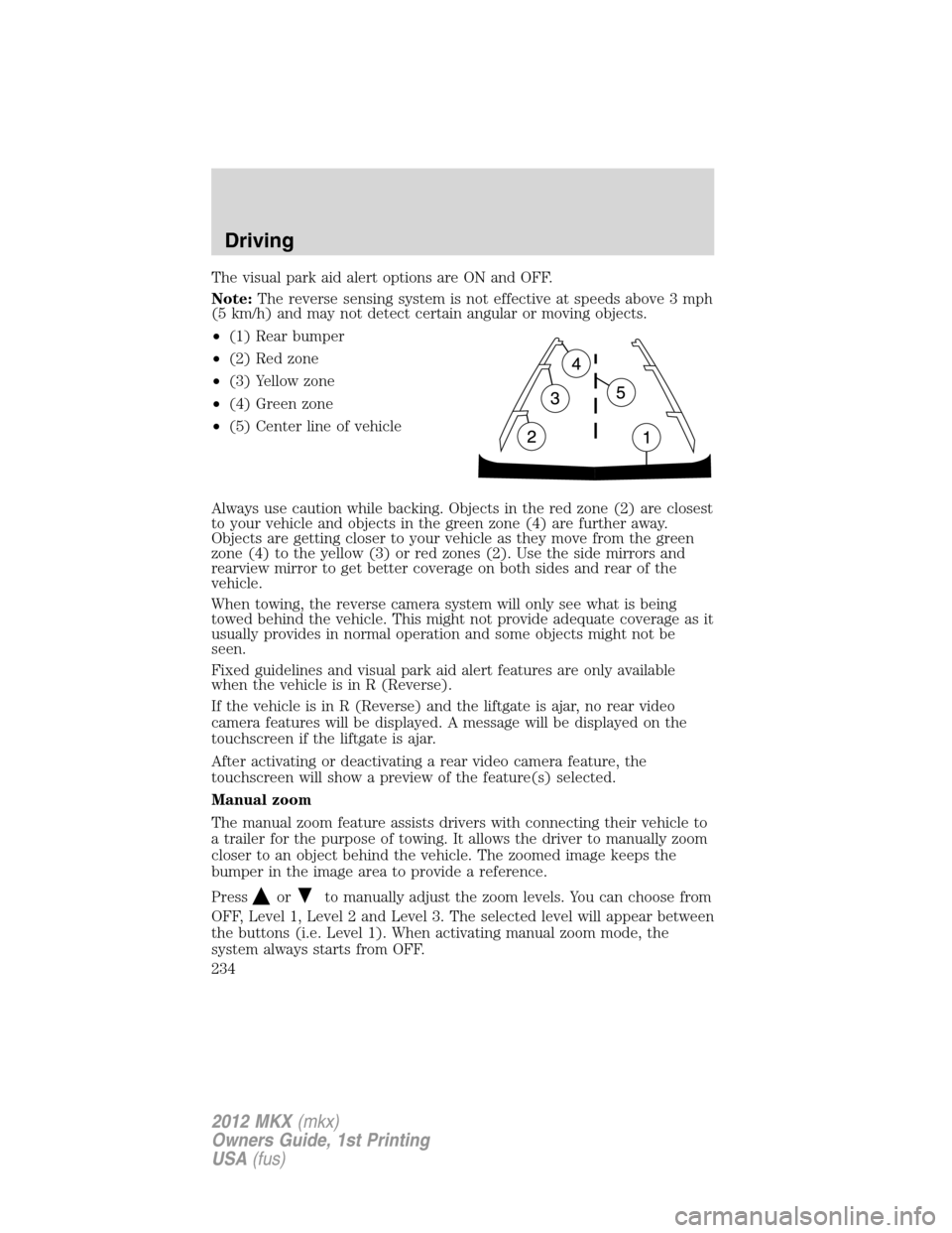 LINCOLN MKX 2012 Service Manual The visual park aid alert options are ON and OFF.
Note:The reverse sensing system is not effective at speeds above 3 mph
(5 km/h) and may not detect certain angular or moving objects.
•(1) Rear bump