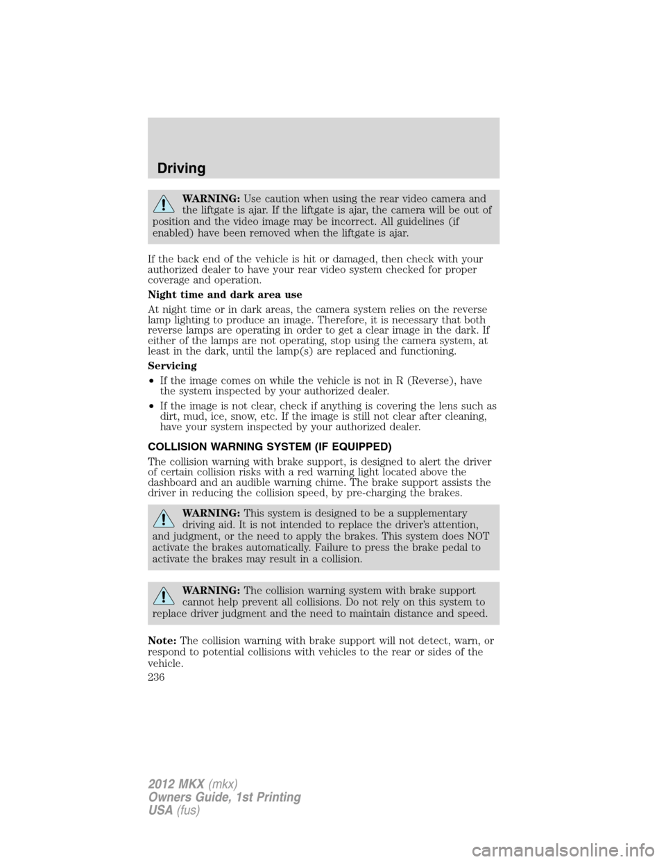 LINCOLN MKX 2012 Owners Manual WARNING:Use caution when using the rear video camera and
the liftgate is ajar. If the liftgate is ajar, the camera will be out of
position and the video image may be incorrect. All guidelines (if
enab