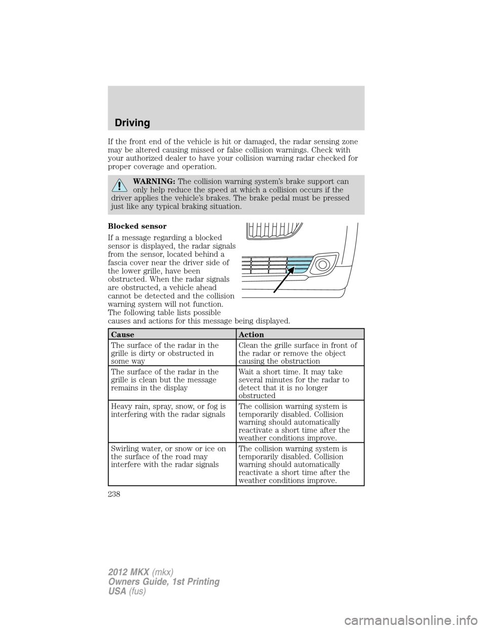 LINCOLN MKX 2012  Owners Manual If the front end of the vehicle is hit or damaged, the radar sensing zone
may be altered causing missed or false collision warnings. Check with
your authorized dealer to have your collision warning ra
