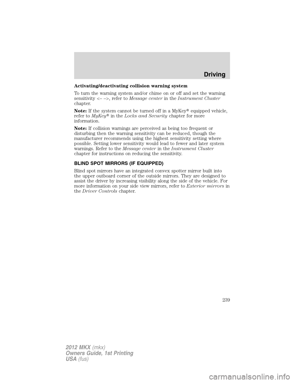 LINCOLN MKX 2012 Service Manual Activating/deactivating collision warning system
To turn the warning system and/or chime on or off and set the warning
sensitivity <– –>, refer toMessage centerin theInstrument Cluster
chapter.
No