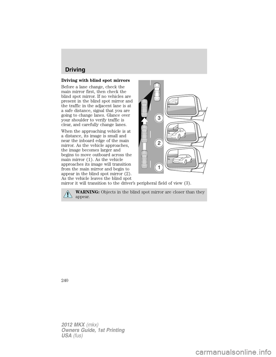 LINCOLN MKX 2012 Owners Manual Driving with blind spot mirrors
Before a lane change, check the
main mirror first, then check the
blind spot mirror. If no vehicles are
present in the blind spot mirror and
the traffic in the adjacent LINCOLN MKX 2012 Owners Manual Driving with blind spot mirrors
Before a lane change, check the
main mirror first, then check the
blind spot mirror. If no vehicles are
present in the blind spot mirror and
the traffic in the adjacent
