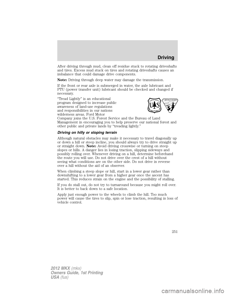 LINCOLN MKX 2012  Owners Manual After driving through mud, clean off residue stuck to rotating driveshafts
and tires. Excess mud stuck on tires and rotating driveshafts causes an
imbalance that could damage drive components.
Note:Dr