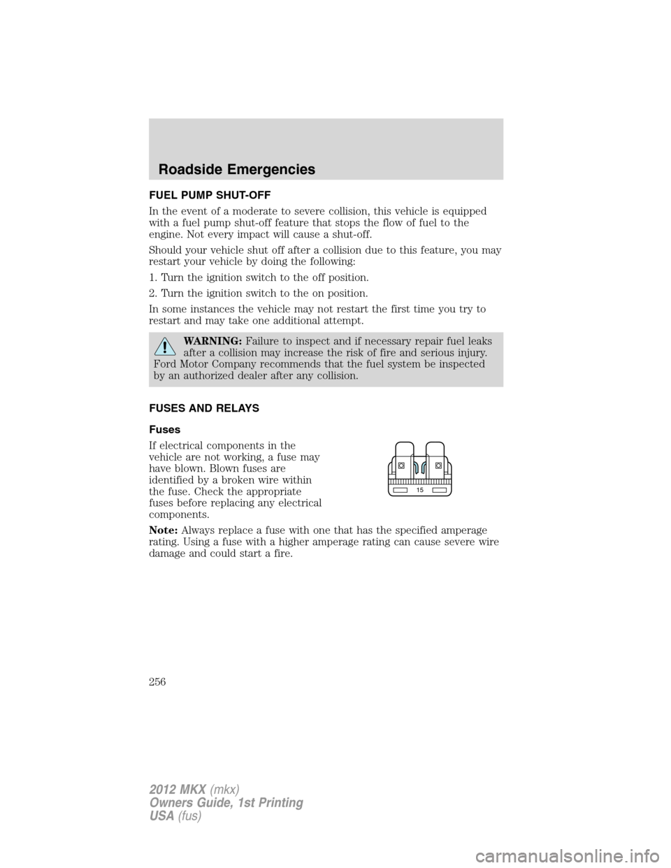 LINCOLN MKX 2012  Owners Manual FUEL PUMP SHUT-OFF
In the event of a moderate to severe collision, this vehicle is equipped
with a fuel pump shut-off feature that stops the flow of fuel to the
engine. Not every impact will cause a s