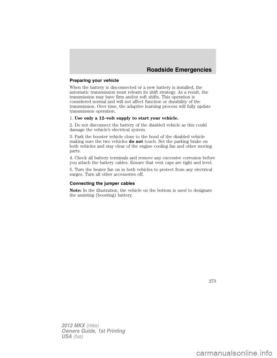 LINCOLN MKX 2012  Owners Manual Preparing your vehicle
When the battery is disconnected or a new battery is installed, the
automatic transmission must relearn its shift strategy. As a result, the
transmission may have firm and/or so