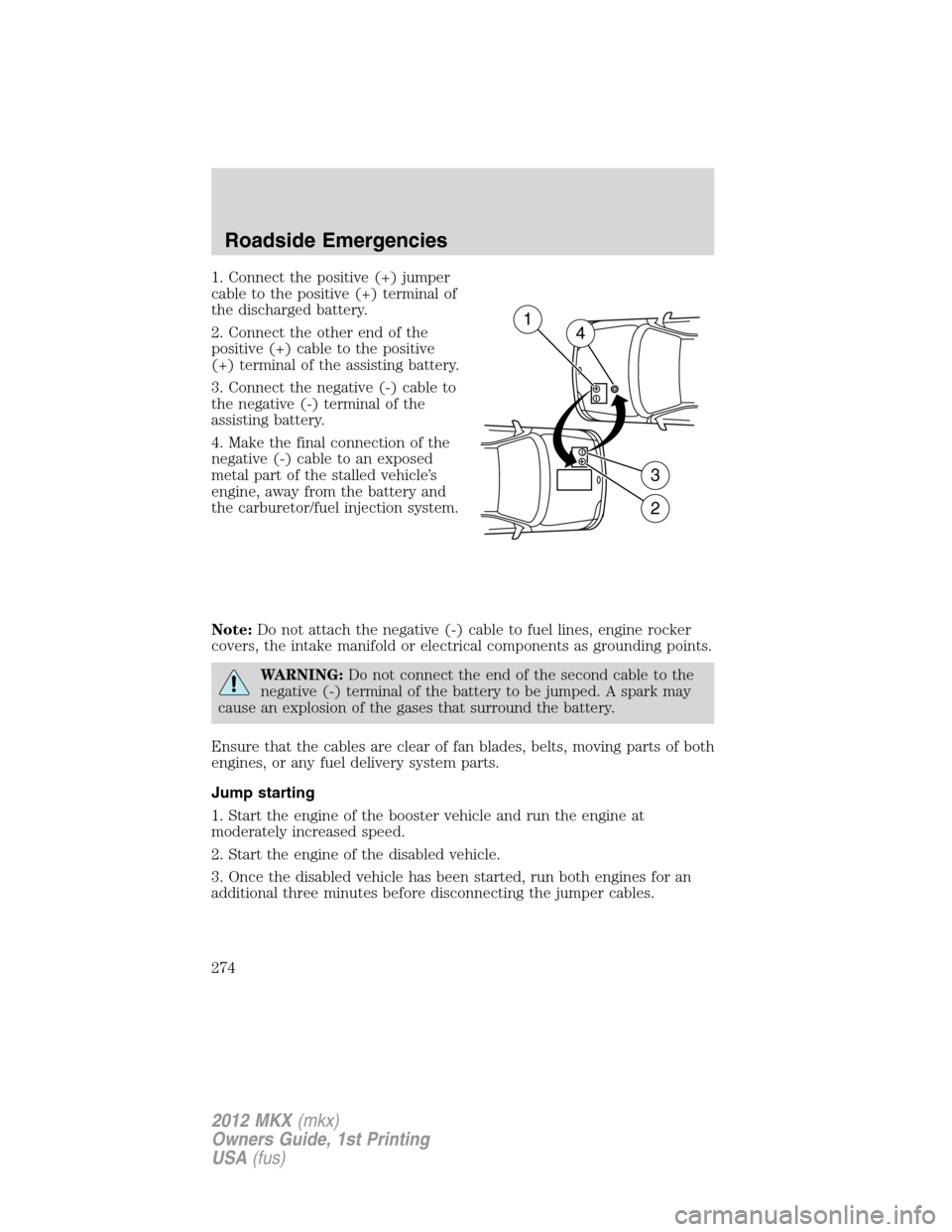 LINCOLN MKX 2012  Owners Manual 1. Connect the positive (+) jumper
cable to the positive (+) terminal of
the discharged battery.
2. Connect the other end of the
positive (+) cable to the positive
(+) terminal of the assisting batter