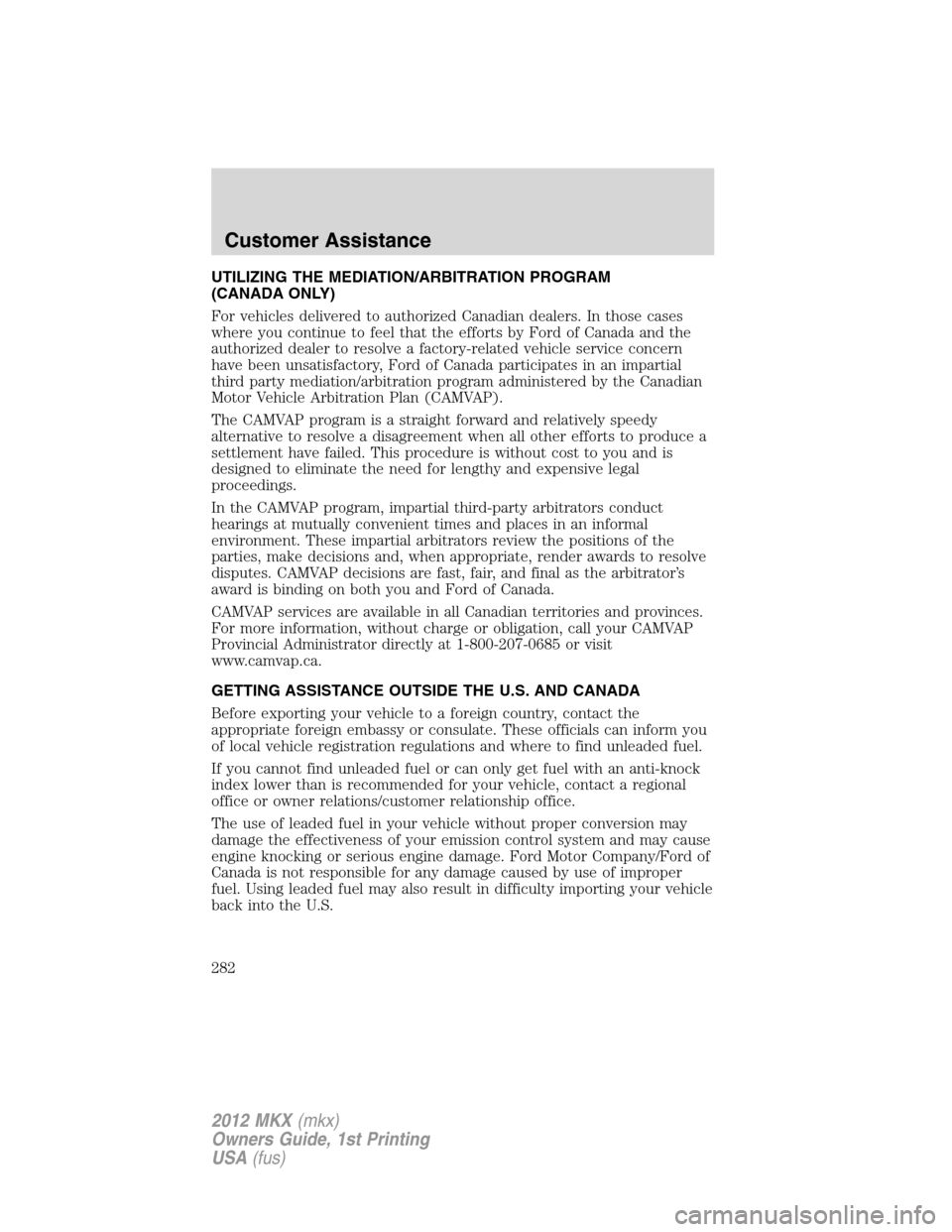 LINCOLN MKX 2012 Repair Manual UTILIZING THE MEDIATION/ARBITRATION PROGRAM
(CANADA ONLY)
For vehicles delivered to authorized Canadian dealers. In those cases
where you continue to feel that the efforts by Ford of Canada and the
au LINCOLN MKX 2012 Repair Manual UTILIZING THE MEDIATION/ARBITRATION PROGRAM
(CANADA ONLY)
For vehicles delivered to authorized Canadian dealers. In those cases
where you continue to feel that the efforts by Ford of Canada and the
au
