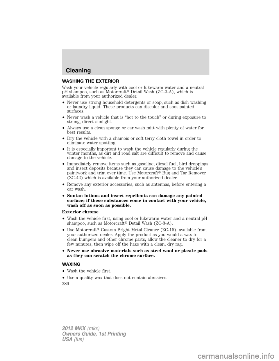 LINCOLN MKX 2012 Owners Guide WASHING THE EXTERIOR
Wash your vehicle regularly with cool or lukewarm water and a neutral
pH shampoo, such as MotorcraftDetail Wash (ZC-3-A), which is
available from your authorized dealer.
•Never