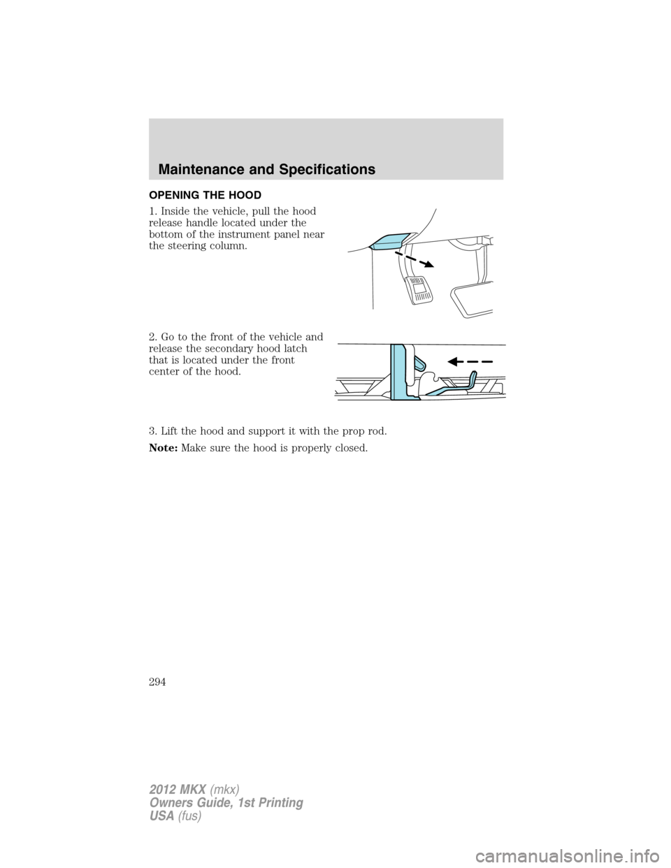 LINCOLN MKX 2012  Owners Manual OPENING THE HOOD
1. Inside the vehicle, pull the hood
release handle located under the
bottom of the instrument panel near
the steering column.
2. Go to the front of the vehicle and
release the second