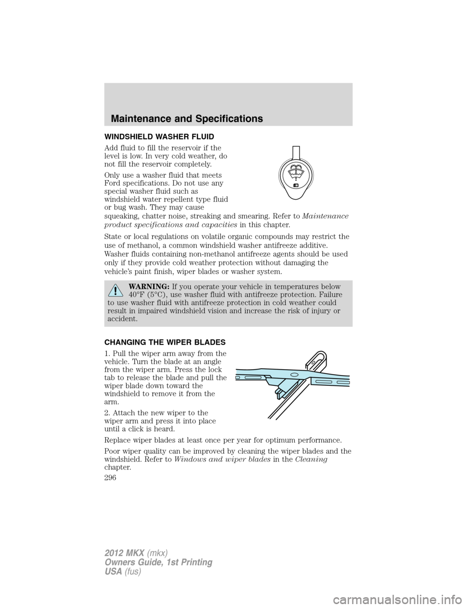 LINCOLN MKX 2012  Owners Manual WINDSHIELD WASHER FLUID
Add fluid to fill the reservoir if the
level is low. In very cold weather, do
not fill the reservoir completely.
Only use a washer fluid that meets
Ford specifications. Do not 