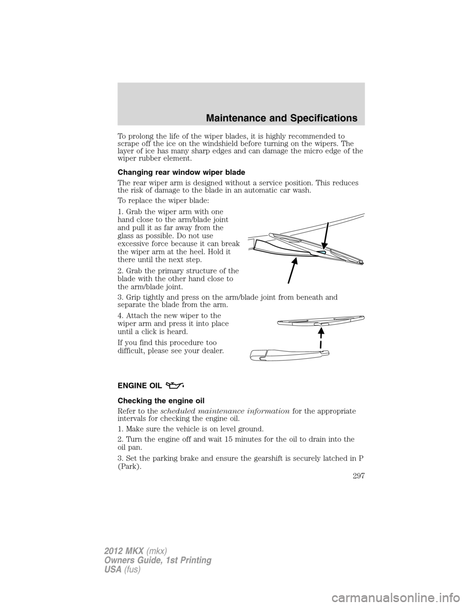 LINCOLN MKX 2012  Owners Manual To prolong the life of the wiper blades, it is highly recommended to
scrape off the ice on the windshield before turning on the wipers. The
layer of ice has many sharp edges and can damage the micro e