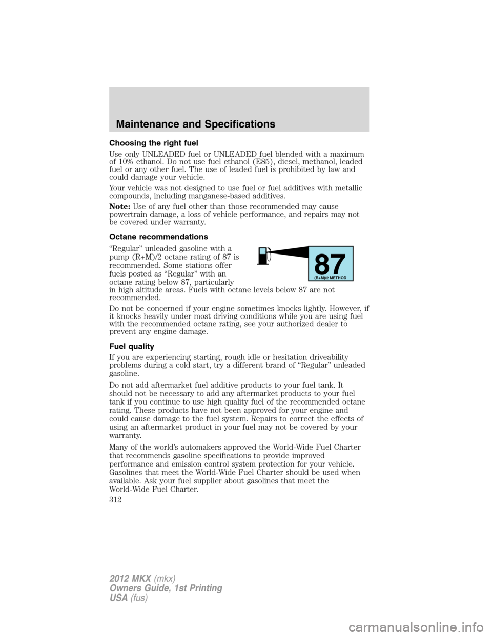 LINCOLN MKX 2012 Manual Online Choosing the right fuel
Use only UNLEADED fuel or UNLEADED fuel blended with a maximum
of 10% ethanol. Do not use fuel ethanol (E85), diesel, methanol, leaded
fuel or any other fuel. The use of leaded