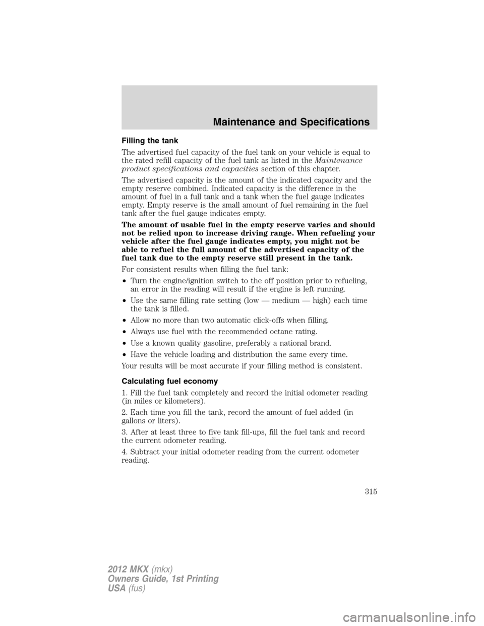 LINCOLN MKX 2012 Manual Online Filling the tank
The advertised fuel capacity of the fuel tank on your vehicle is equal to
the rated refill capacity of the fuel tank as listed in theMaintenance
product specifications and capacitiess