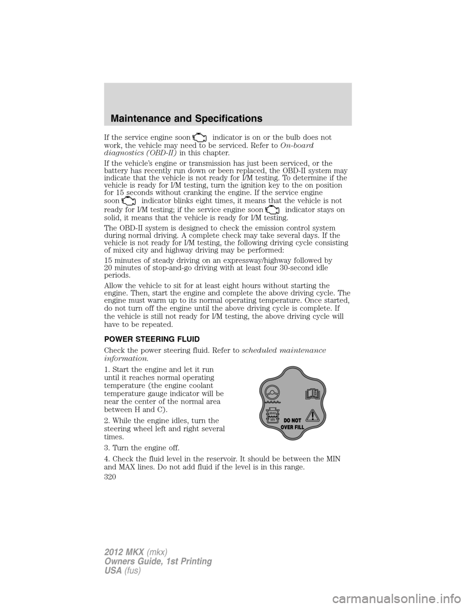 LINCOLN MKX 2012  Owners Manual If the service engine soonindicator is on or the bulb does not
work, the vehicle may need to be serviced. Refer toOn-board
diagnostics (OBD-II)in this chapter.
If the vehicle’s engine or transmissio