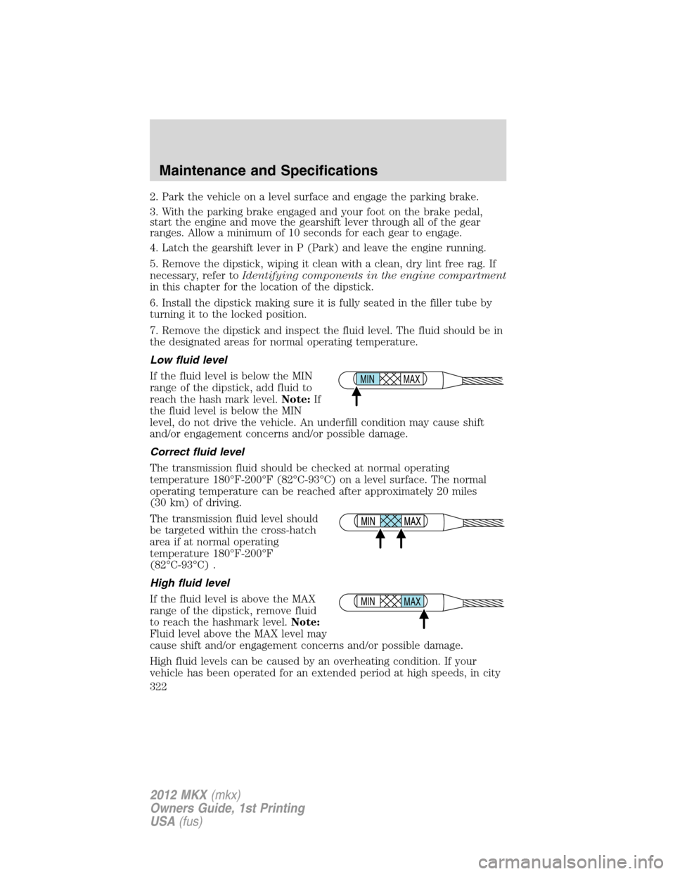 LINCOLN MKX 2012  Owners Manual 2. Park the vehicle on a level surface and engage the parking brake.
3. With the parking brake engaged and your foot on the brake pedal,
start the engine and move the gearshift lever through all of th