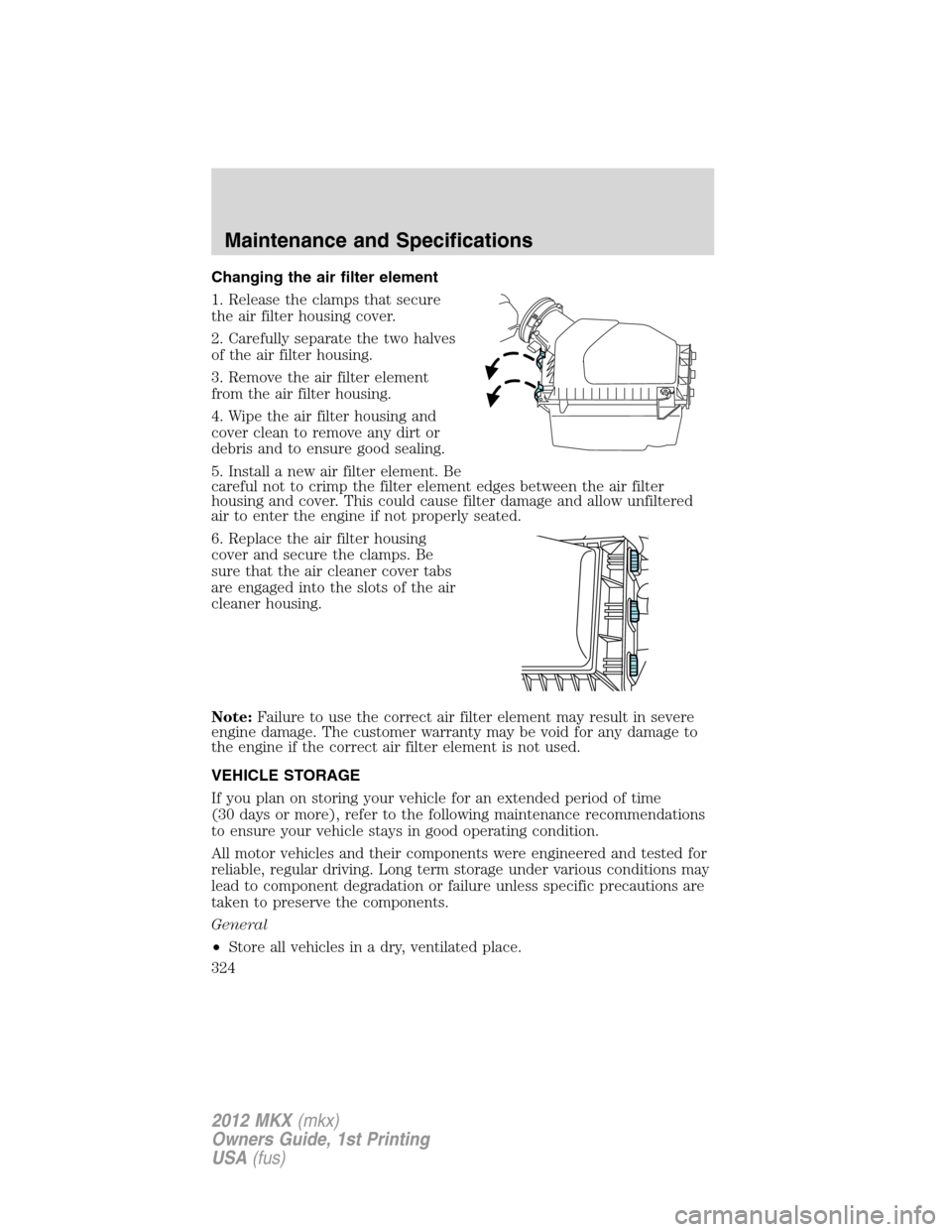 LINCOLN MKX 2012  Owners Manual Changing the air filter element
1. Release the clamps that secure
the air filter housing cover.
2. Carefully separate the two halves
of the air filter housing.
3. Remove the air filter element
from th