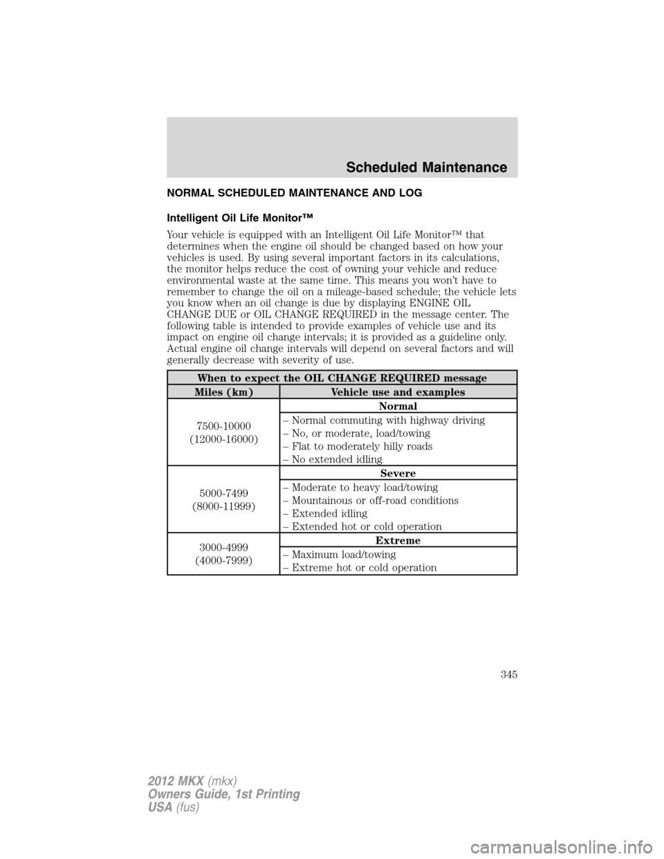 LINCOLN MKX 2012 Owners Manual NORMAL SCHEDULED MAINTENANCE AND LOG
Intelligent Oil Life Monitor™
Your vehicle is equipped with an Intelligent Oil Life Monitor™ that
determines when the engine oil should be changed based on how LINCOLN MKX 2012 Owners Manual NORMAL SCHEDULED MAINTENANCE AND LOG
Intelligent Oil Life Monitor™
Your vehicle is equipped with an Intelligent Oil Life Monitor™ that
determines when the engine oil should be changed based on how