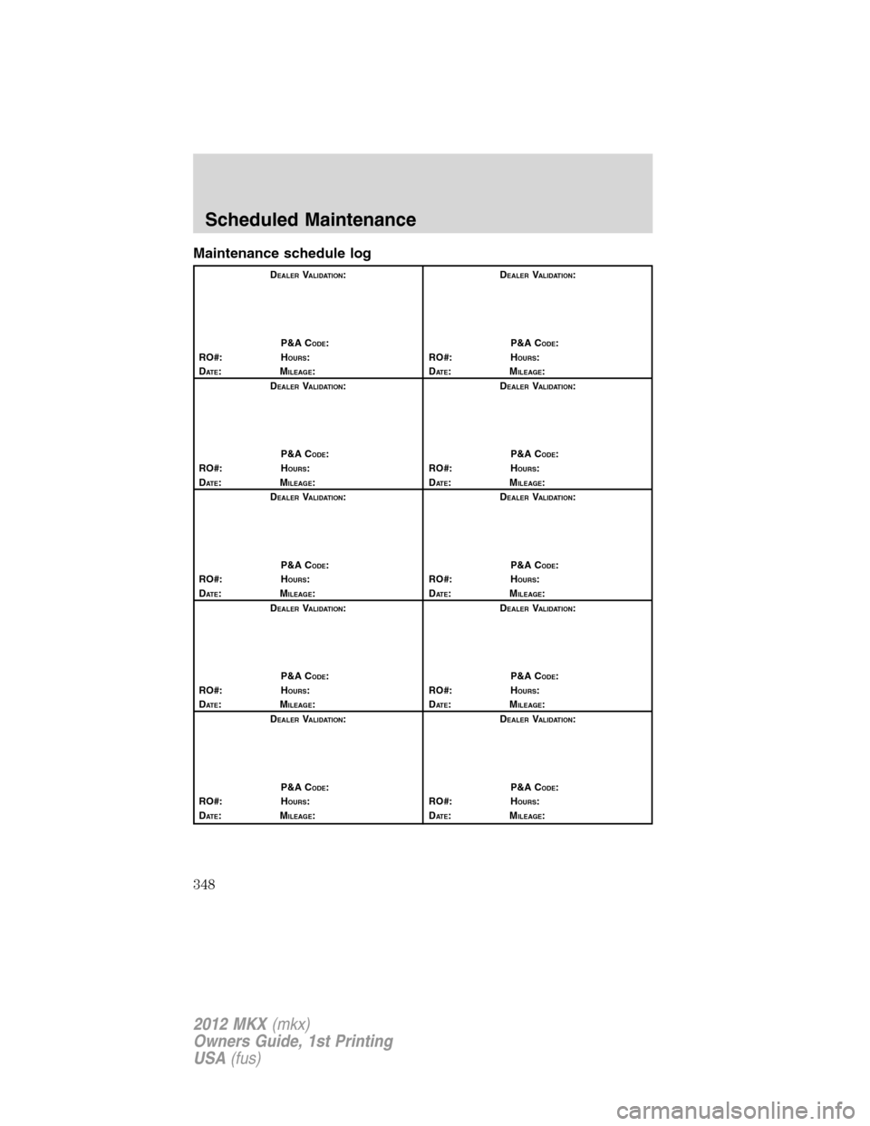 LINCOLN MKX 2012 Owners Manual Maintenance schedule log
DEALERVALIDATION:
P&A C
ODE:
RO#: HOURS:
DAT E:MILEAGE:D
EALERVALIDATION:
P&A C
ODE:
RO#: HOURS:
DAT E:MILEAGE:
D
EALERVALIDATION:
P&A C
ODE:
RO#: HOURS:
DAT E:MILEAGE:D
EALER LINCOLN MKX 2012 Owners Manual Maintenance schedule log
DEALERVALIDATION:
P&A C
ODE:
RO#: HOURS:
DAT E:MILEAGE:D
EALERVALIDATION:
P&A C
ODE:
RO#: HOURS:
DAT E:MILEAGE:
D
EALERVALIDATION:
P&A C
ODE:
RO#: HOURS:
DAT E:MILEAGE:D
EALER