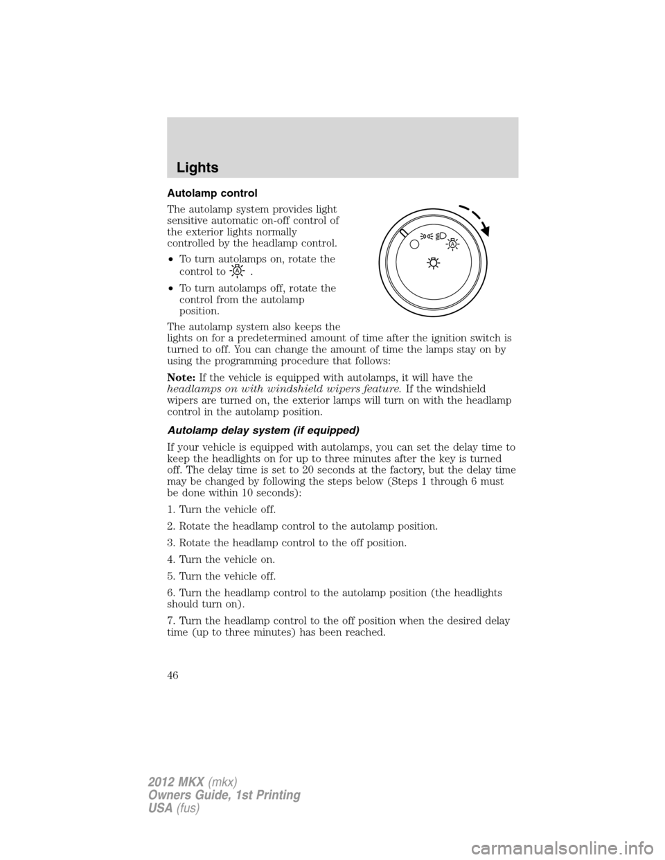 LINCOLN MKX 2012 Owners Manual Autolamp control
The autolamp system provides light
sensitive automatic on-off control of
the exterior lights normally
controlled by the headlamp control.
•To turn autolamps on, rotate the
control t LINCOLN MKX 2012 Owners Manual Autolamp control
The autolamp system provides light
sensitive automatic on-off control of
the exterior lights normally
controlled by the headlamp control.
•To turn autolamps on, rotate the
control t