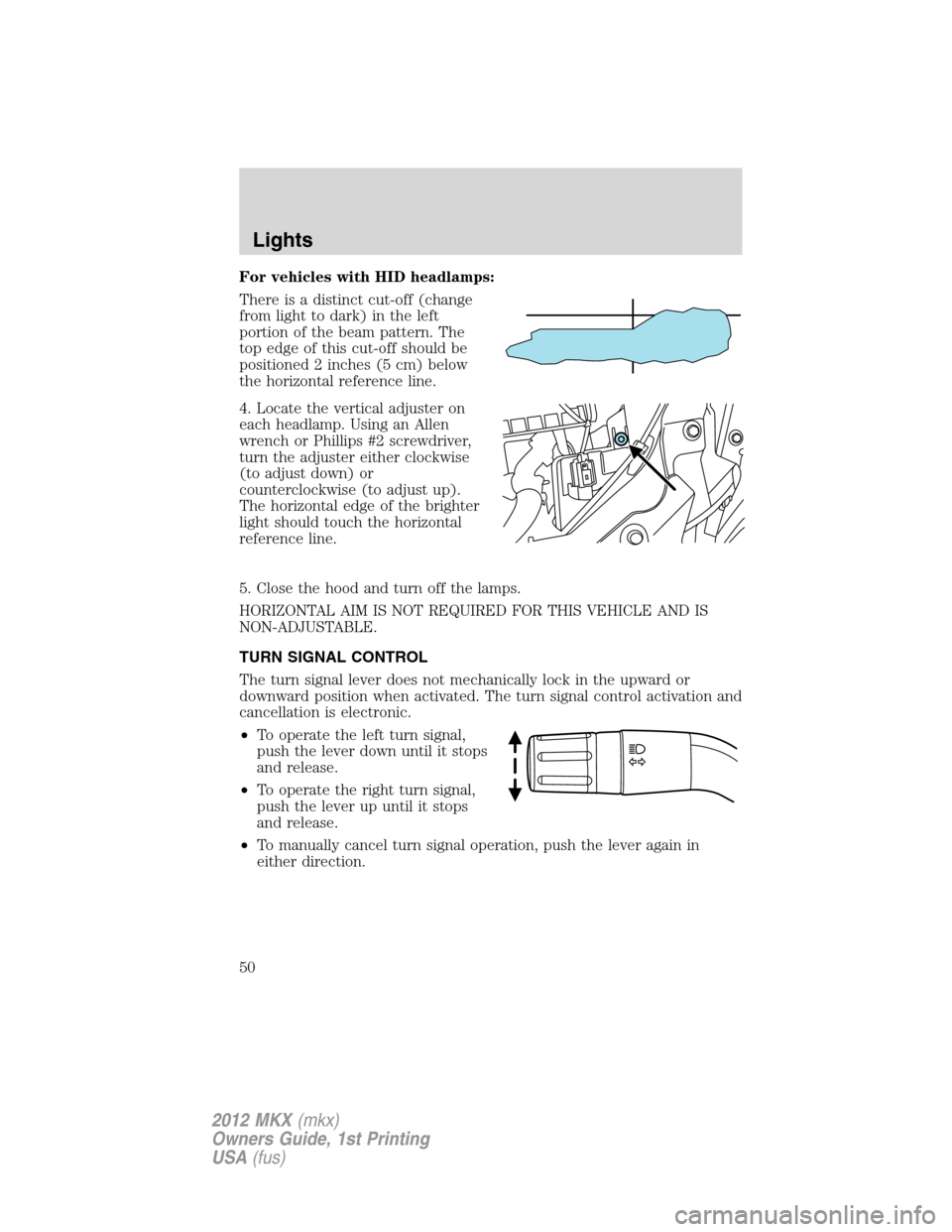 LINCOLN MKX 2012 Owners Manual For vehicles with HID headlamps:
There is a distinct cut-off (change
from light to dark) in the left
portion of the beam pattern. The
top edge of this cut-off should be
positioned 2 inches (5 cm) belo LINCOLN MKX 2012 Owners Manual For vehicles with HID headlamps:
There is a distinct cut-off (change
from light to dark) in the left
portion of the beam pattern. The
top edge of this cut-off should be
positioned 2 inches (5 cm) belo