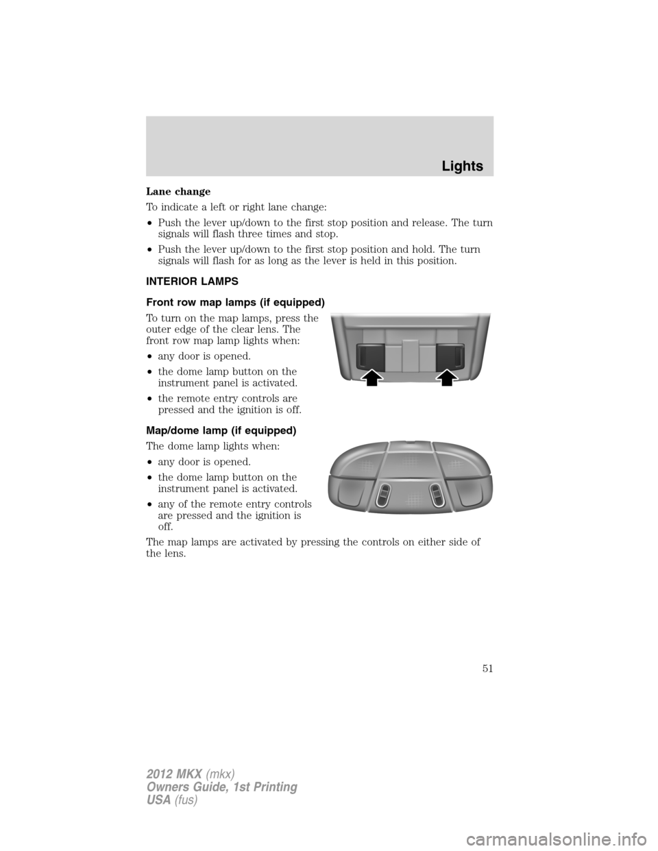 LINCOLN MKX 2012  Owners Manual Lane change
To indicate a left or right lane change:
•Push the lever up/down to the first stop position and release. The turn
signals will flash three times and stop.
•Push the lever up/down to th