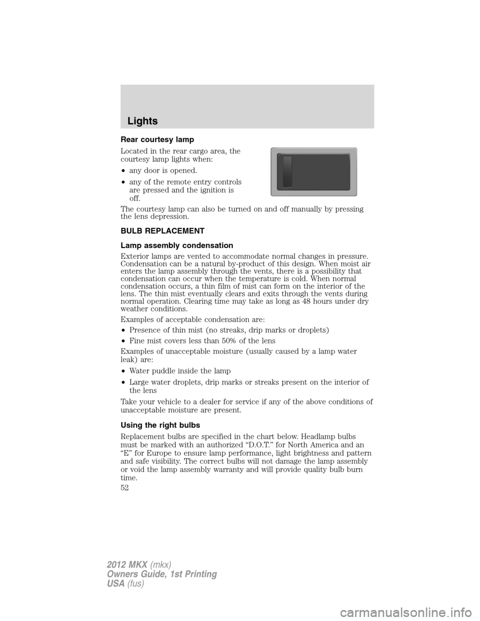 LINCOLN MKX 2012 Owners Manual Rear courtesy lamp
Located in the rear cargo area, the
courtesy lamp lights when:
•any door is opened.
•any of the remote entry controls
are pressed and the ignition is
off.
The courtesy lamp can LINCOLN MKX 2012 Owners Manual Rear courtesy lamp
Located in the rear cargo area, the
courtesy lamp lights when:
•any door is opened.
•any of the remote entry controls
are pressed and the ignition is
off.
The courtesy lamp can
