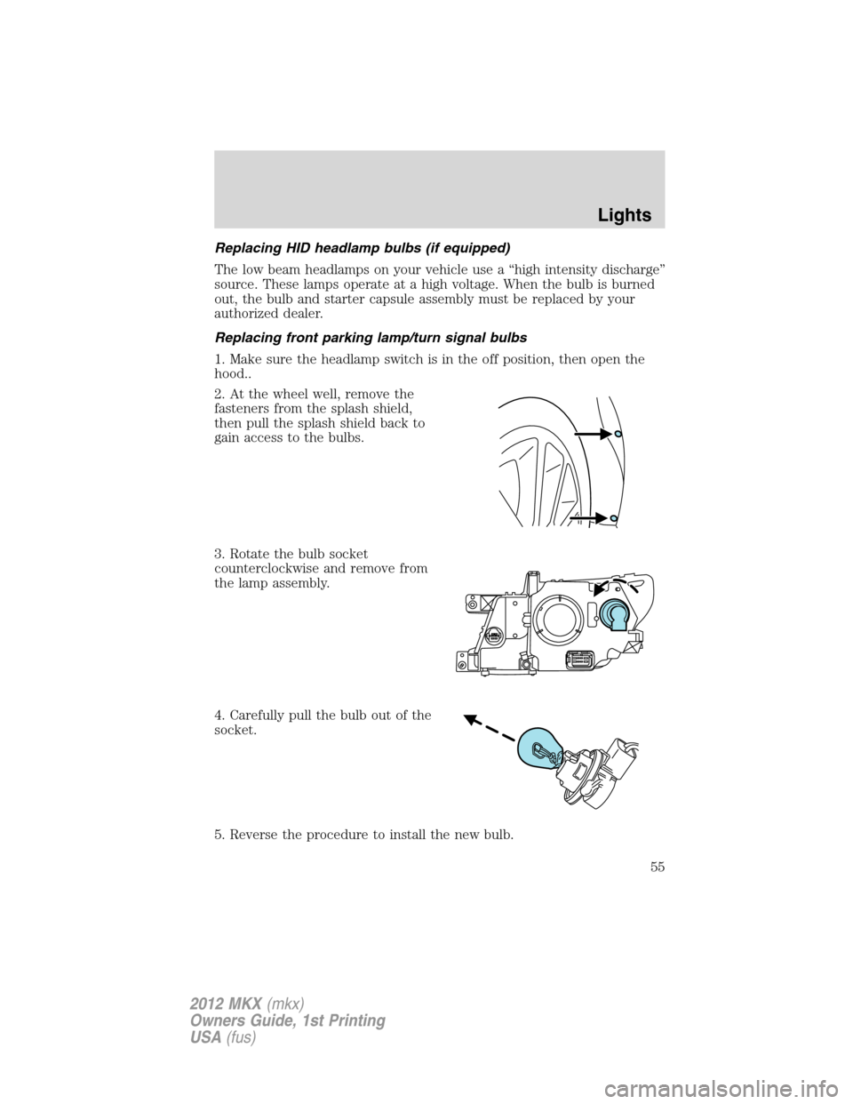 LINCOLN MKX 2012 User Guide Replacing HID headlamp bulbs (if equipped)
The low beam headlamps on your vehicle use a “high intensity discharge”
source. These lamps operate at a high voltage. When the bulb is burned
out, the b