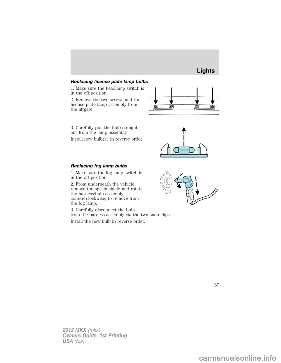 LINCOLN MKX 2012 User Guide Replacing license plate lamp bulbs
1. Make sure the headlamp switch is
in the off position.
2. Remove the two screws and the
license plate lamp assembly from
the liftgate.
3. Carefully pull the bulb s