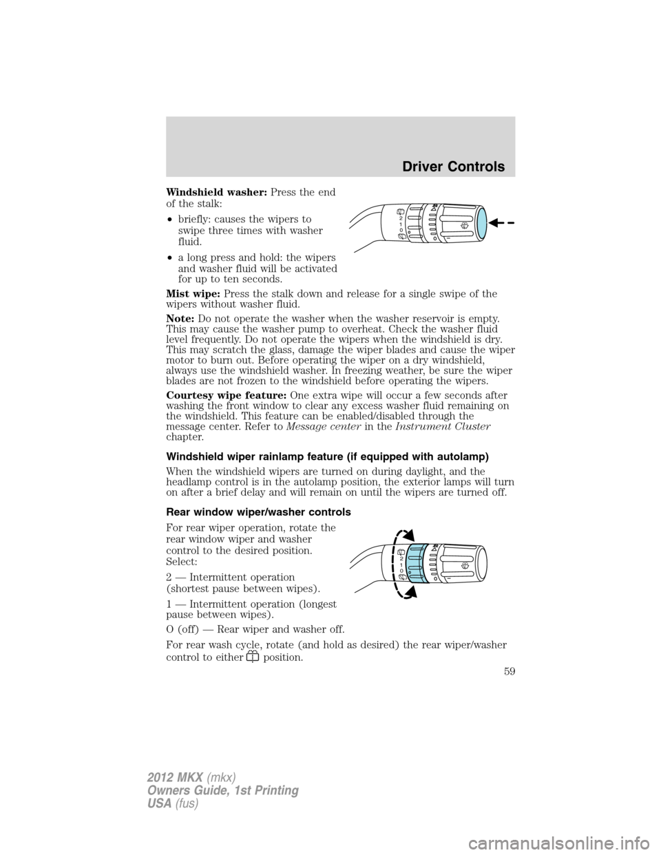 LINCOLN MKX 2012 User Guide Windshield washer:Press the end
of the stalk:
•briefly: causes the wipers to
swipe three times with washer
fluid.
•a long press and hold: the wipers
and washer fluid will be activated
for up to te