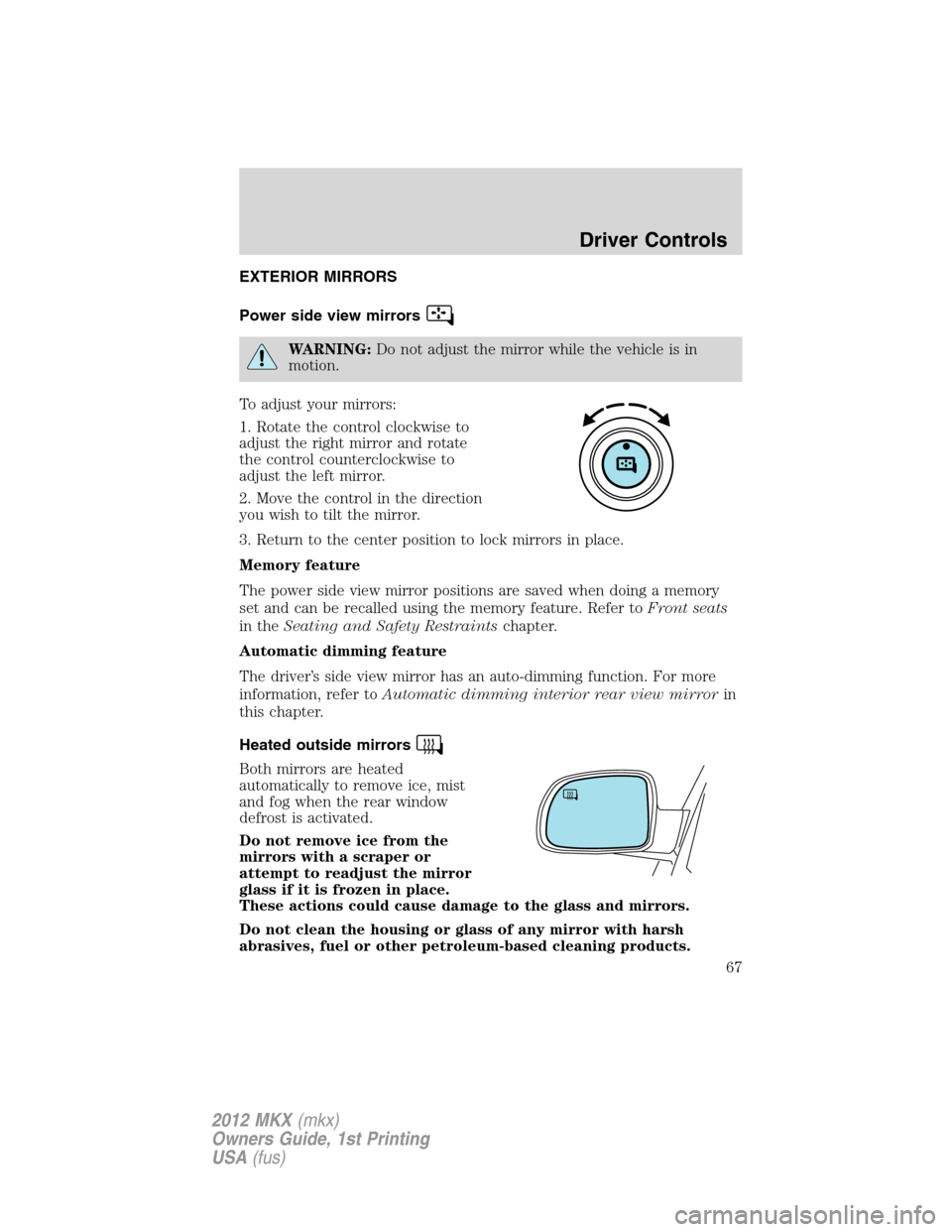 LINCOLN MKX 2012  Owners Manual EXTERIOR MIRRORS
Power side view mirrors
WARNING:Do not adjust the mirror while the vehicle is in
motion.
To adjust your mirrors:
1. Rotate the control clockwise to
adjust the right mirror and rotate
