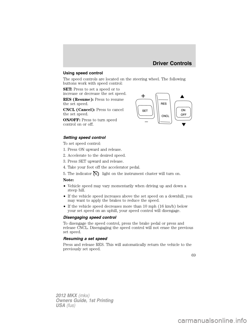 LINCOLN MKX 2012 Repair Manual Using speed control
The speed controls are located on the steering wheel. The following
buttons work with speed control:
SET:Press to set a speed or to
increase or decrease the set speed.
RES (Resume)