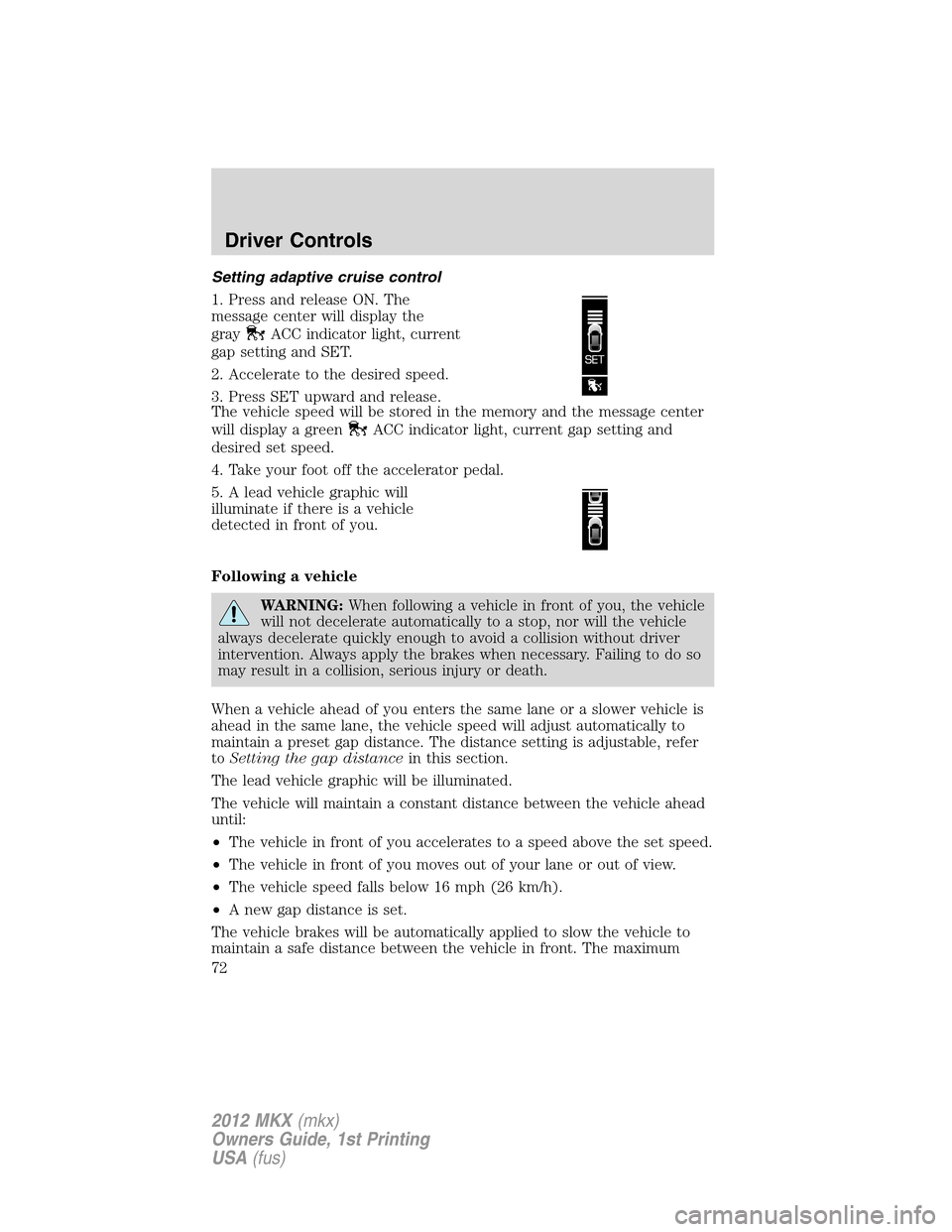 LINCOLN MKX 2012 Owners Manual Setting adaptive cruise control
1. Press and release ON. The
message center will display the
gray
ACC indicator light, current
gap setting and SET.
2. Accelerate to the desired speed.
3. Press SET upw