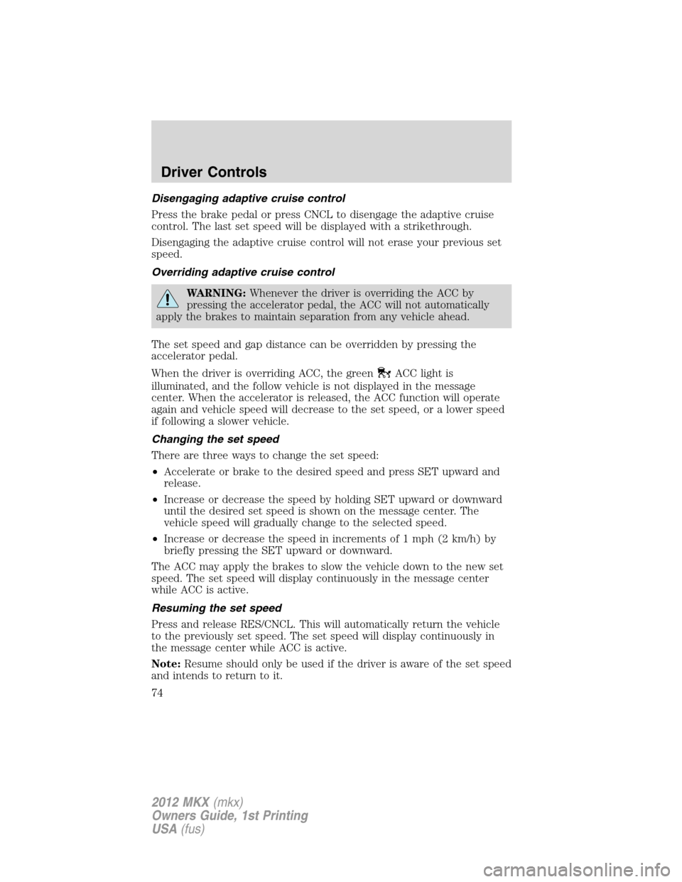 LINCOLN MKX 2012 Owners Manual Disengaging adaptive cruise control
Press the brake pedal or press CNCL to disengage the adaptive cruise
control. The last set speed will be displayed with a strikethrough.
Disengaging the adaptive cr