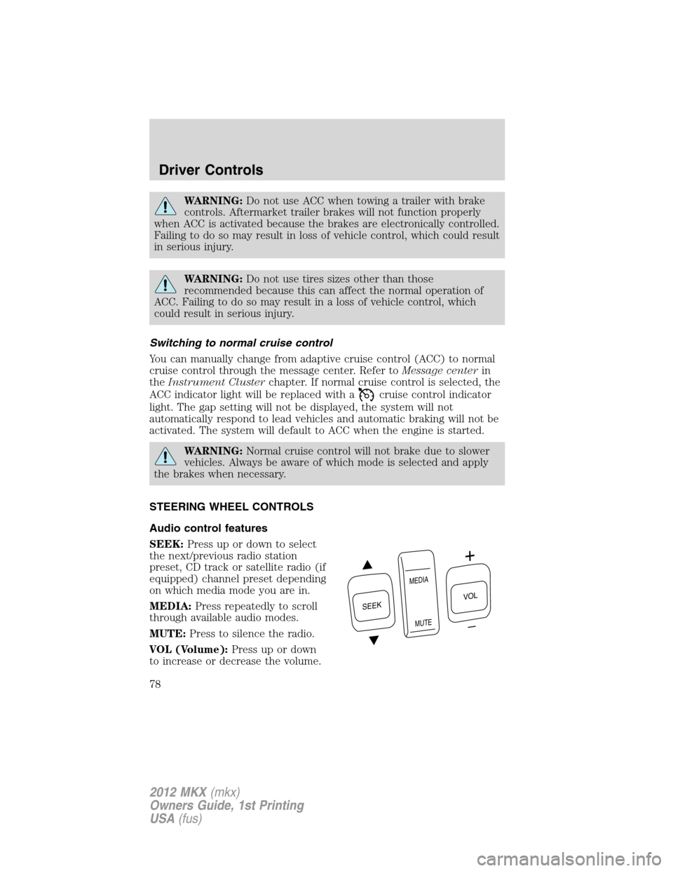 LINCOLN MKX 2012  Owners Manual WARNING:Do not use ACC when towing a trailer with brake
controls. Aftermarket trailer brakes will not function properly
when ACC is activated because the brakes are electronically controlled.
Failing 